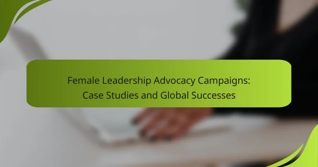 Female Leadership Advocacy Campaigns: Case Studies and Global Successes