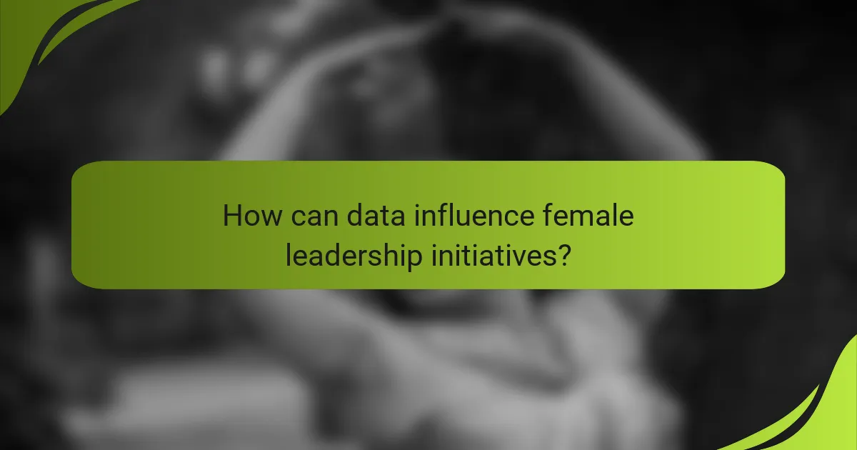 How can data influence female leadership initiatives?