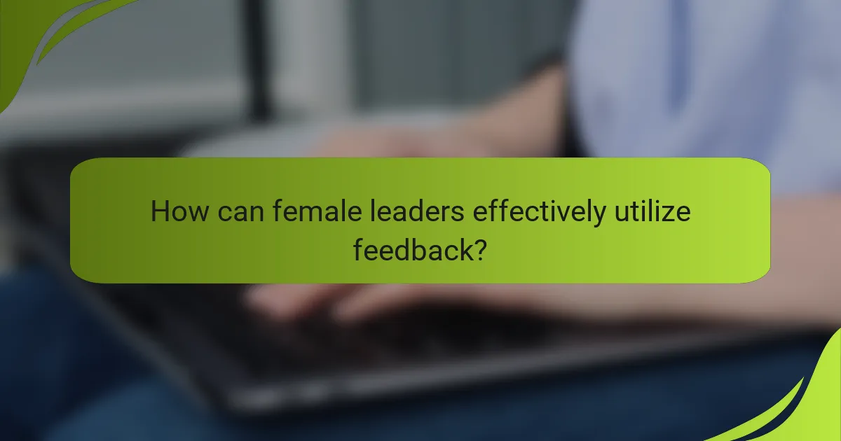 How can female leaders effectively utilize feedback?