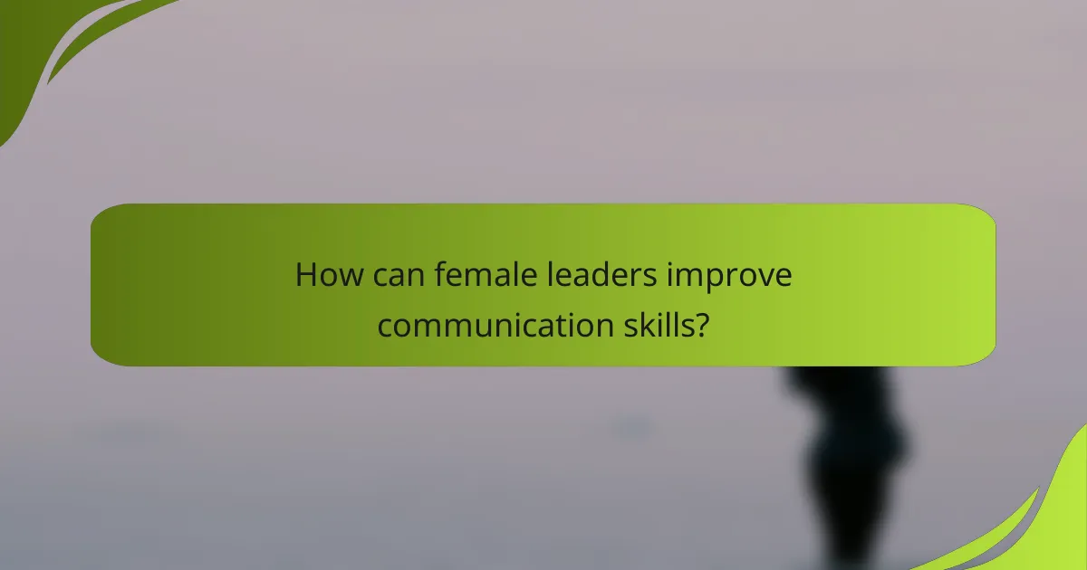How can female leaders improve communication skills?