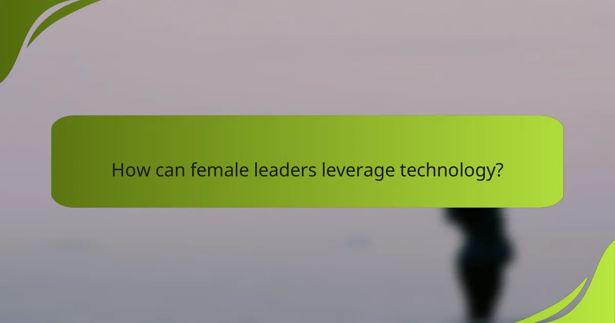 How can female leaders leverage technology?