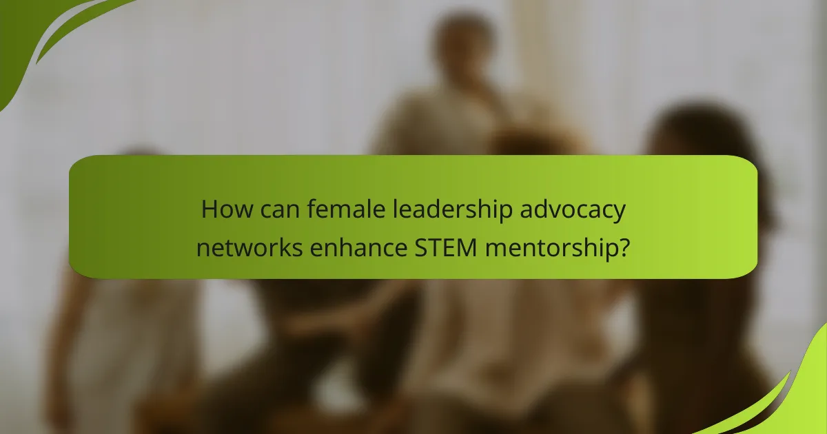 How can female leadership advocacy networks enhance STEM mentorship?
