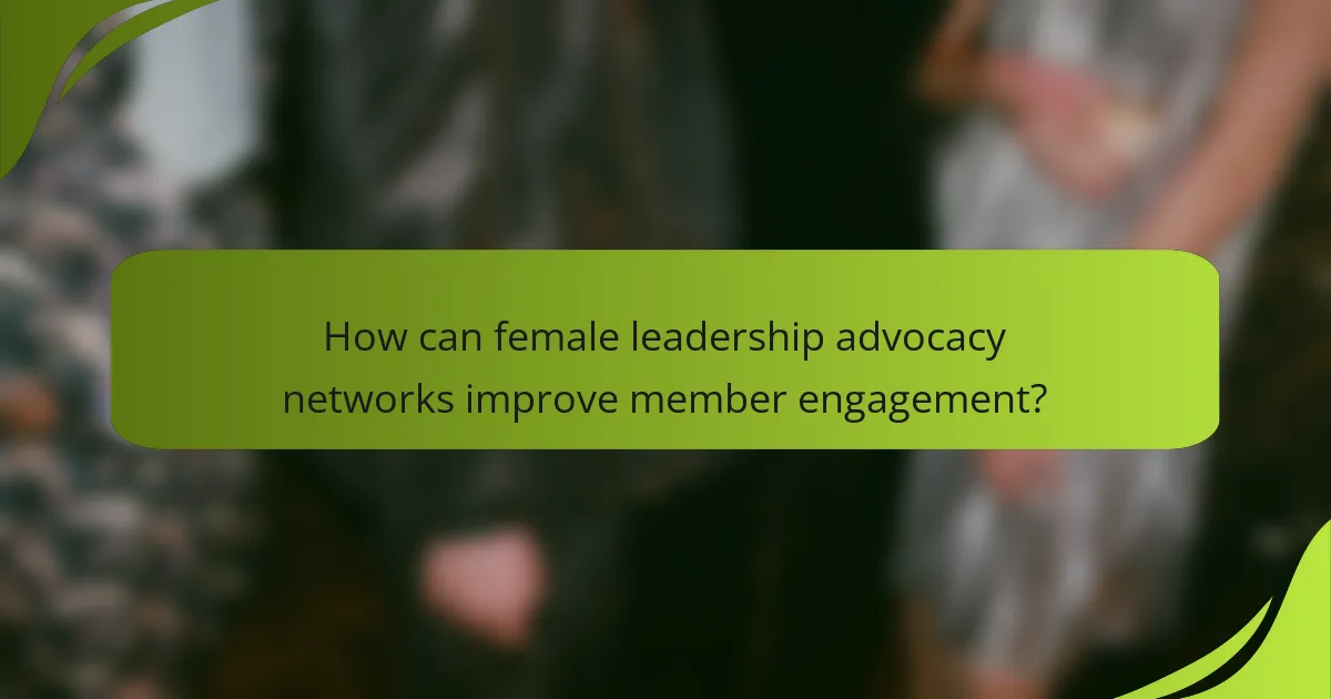 How can female leadership advocacy networks improve member engagement?