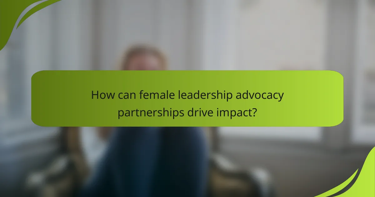 How can female leadership advocacy partnerships drive impact?