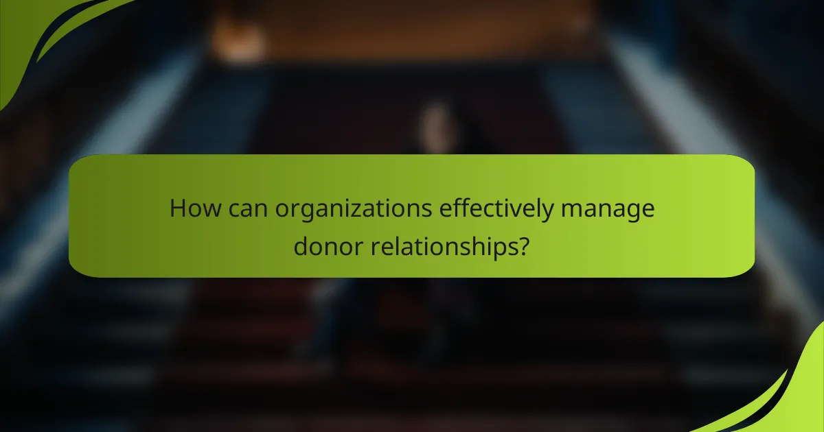 How can organizations effectively manage donor relationships?