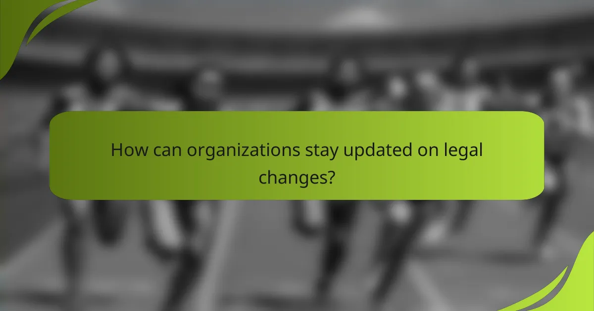 How can organizations stay updated on legal changes?