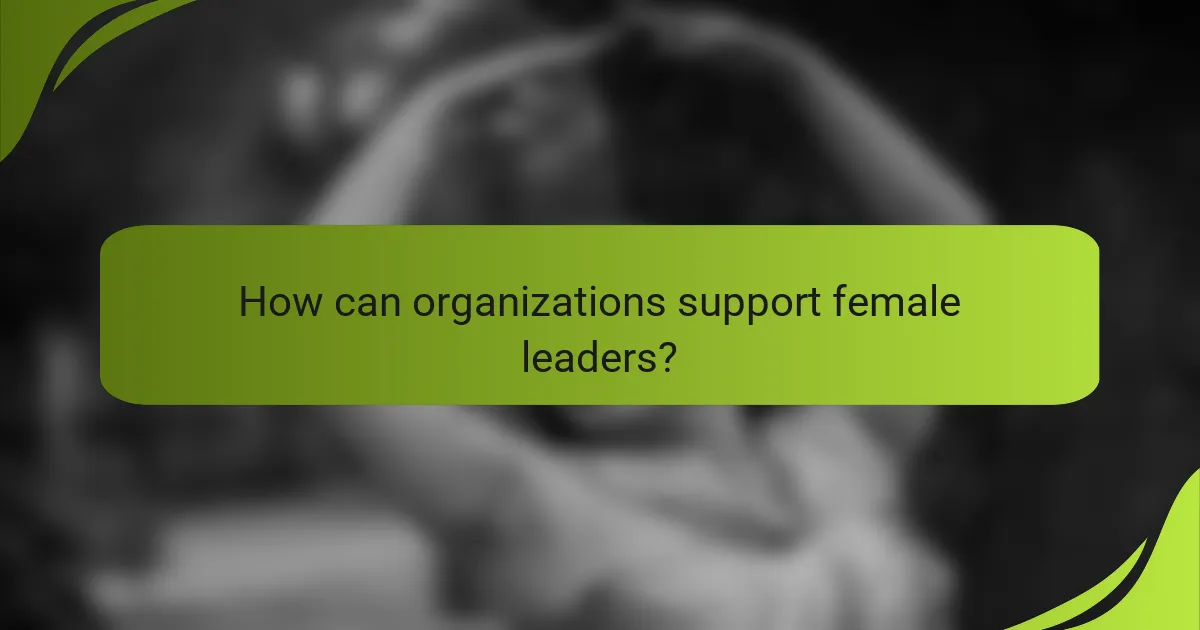 How can organizations support female leaders?