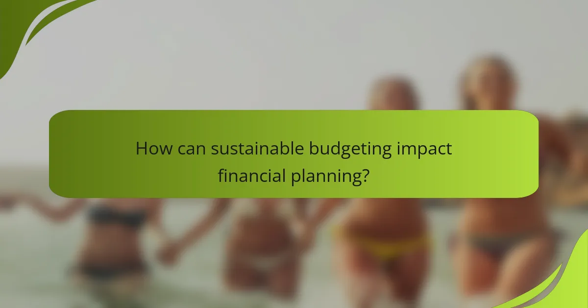 How can sustainable budgeting impact financial planning?