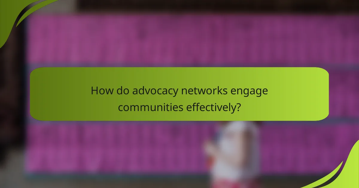 How do advocacy networks engage communities effectively?