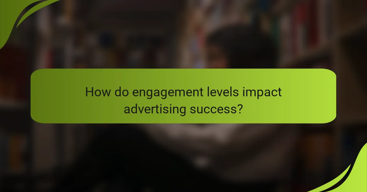 How do engagement levels impact advertising success?