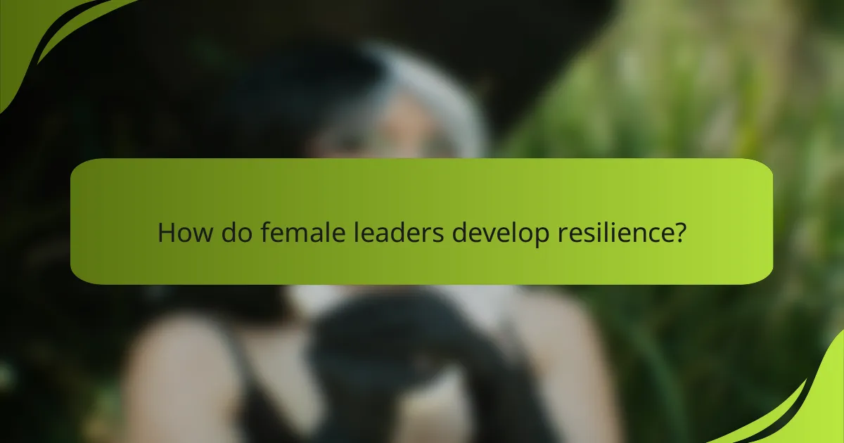 How do female leaders develop resilience?