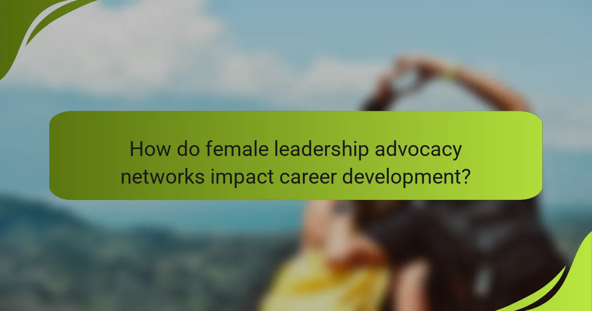 How do female leadership advocacy networks impact career development?