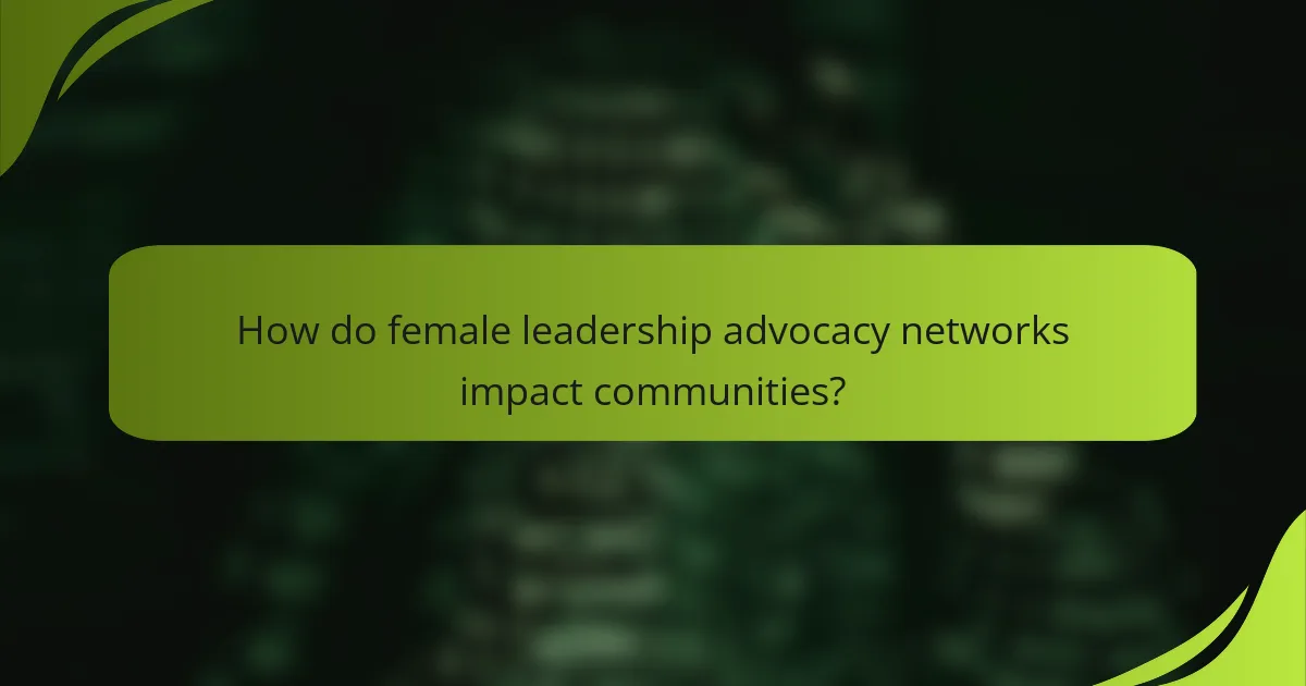 How do female leadership advocacy networks impact communities?