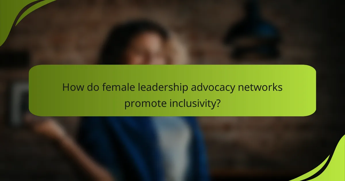How do female leadership advocacy networks promote inclusivity?