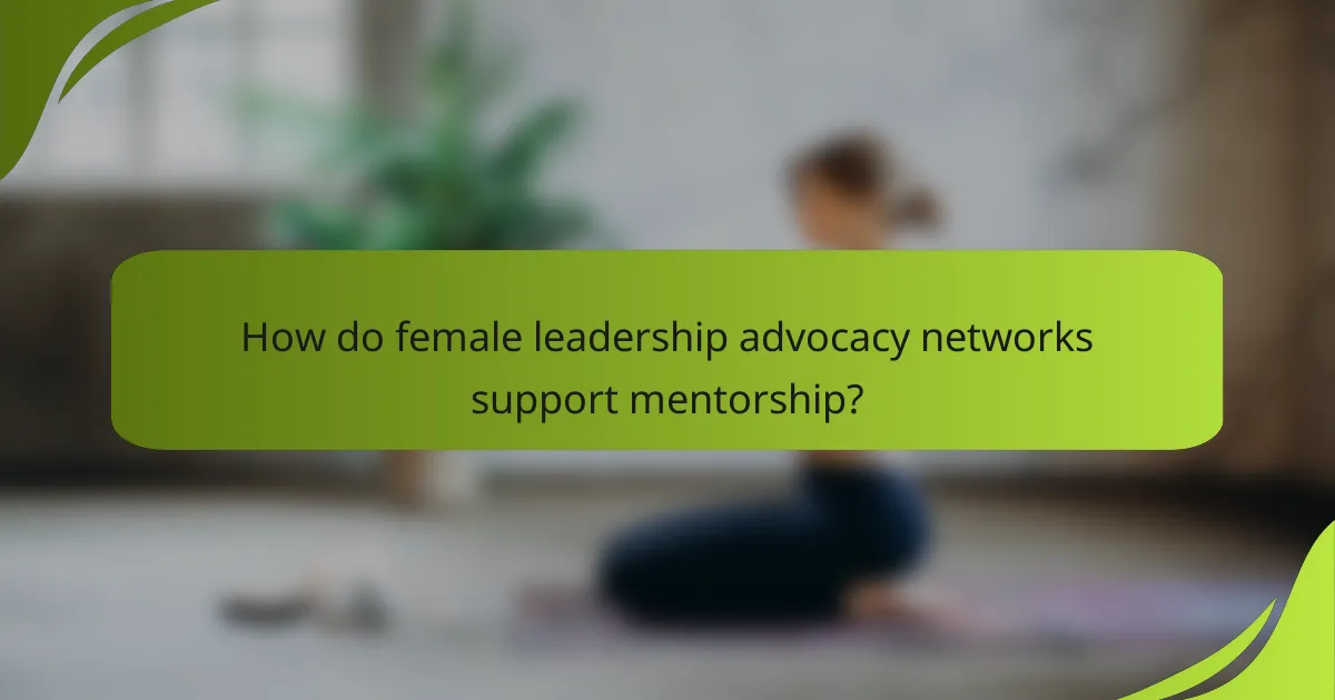 How do female leadership advocacy networks support mentorship?