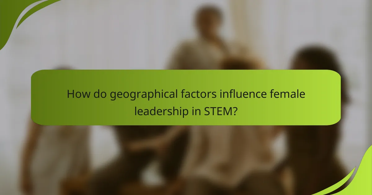 How do geographical factors influence female leadership in STEM?