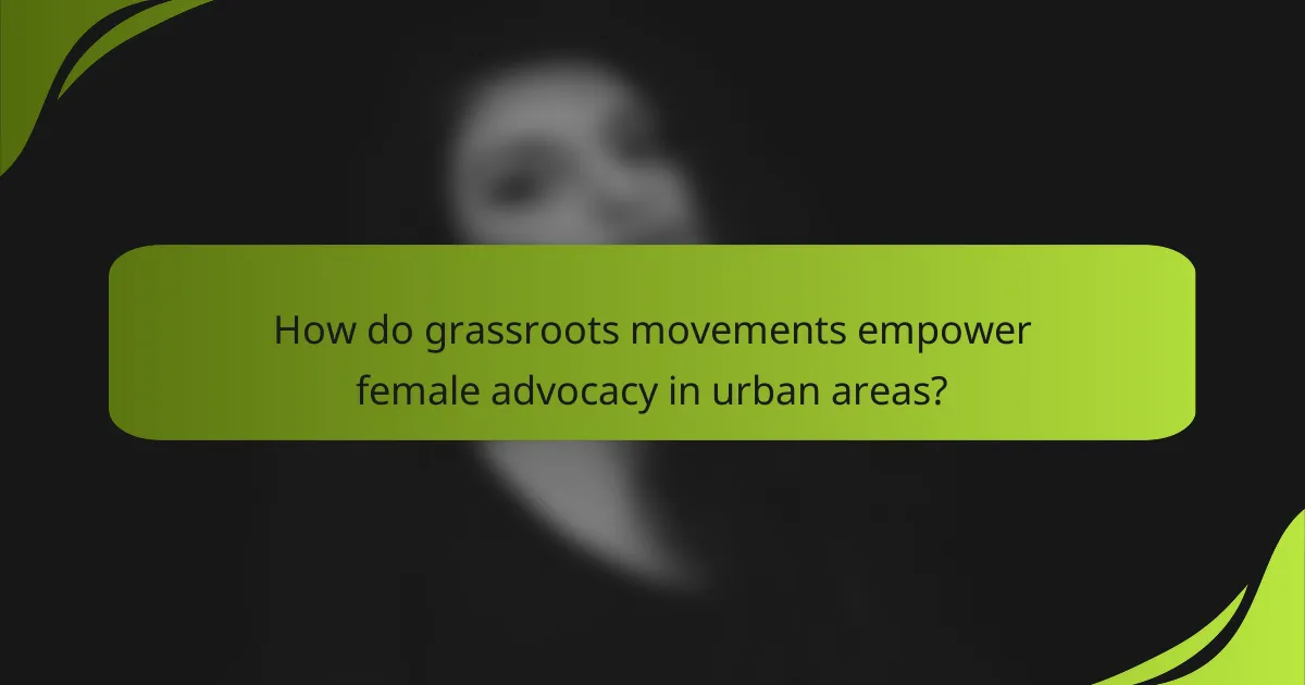 How do grassroots movements empower female advocacy in urban areas?