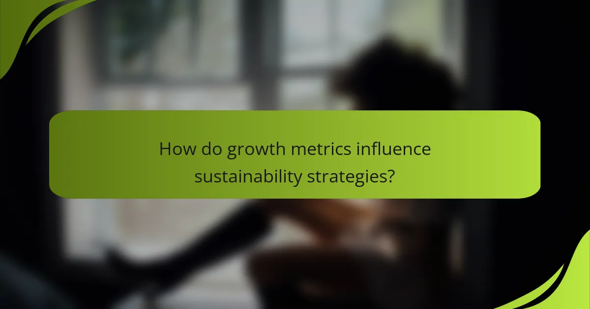 How do growth metrics influence sustainability strategies?
