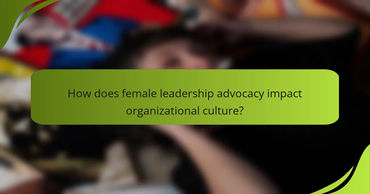 How does female leadership advocacy impact organizational culture?