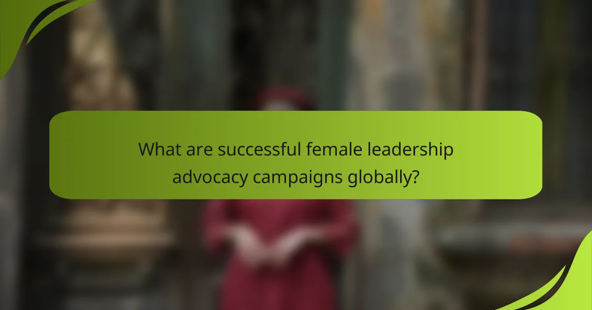 What are successful female leadership advocacy campaigns globally?