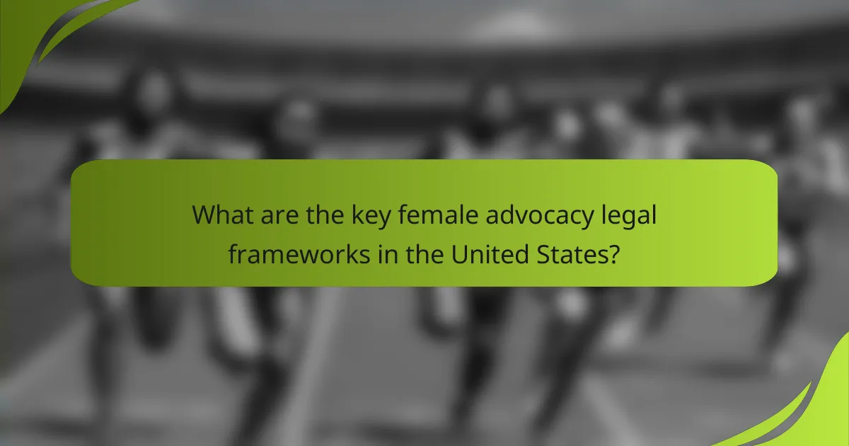 What are the key female advocacy legal frameworks in the United States?