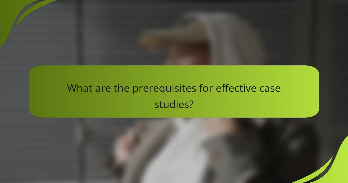 What are the prerequisites for effective case studies?