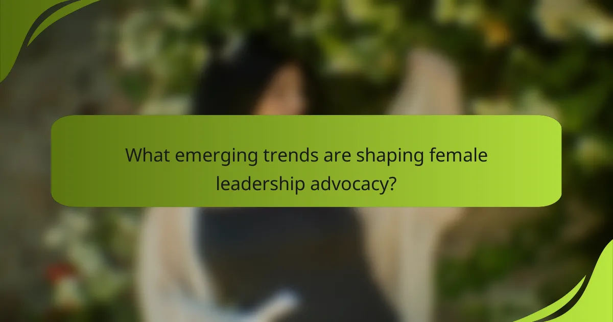 What emerging trends are shaping female leadership advocacy?