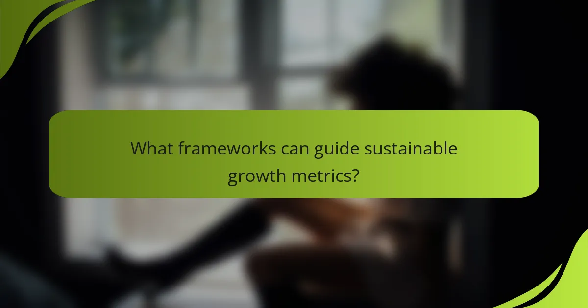 What frameworks can guide sustainable growth metrics?
