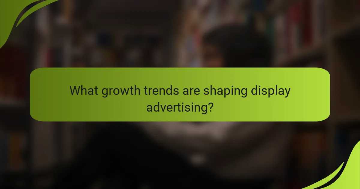 What growth trends are shaping display advertising?