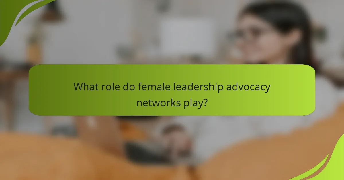 What role do female leadership advocacy networks play?